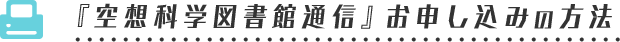 『空想科学図書館通信』お申し込みの方法